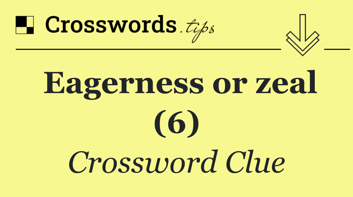 Eagerness or zeal (6)