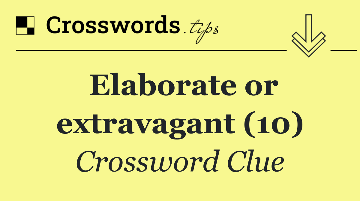 Elaborate or extravagant (10)