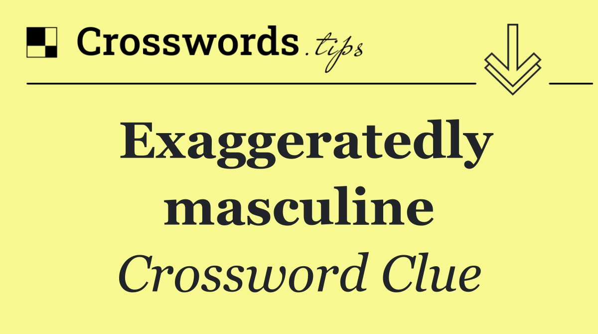 Exaggeratedly masculine