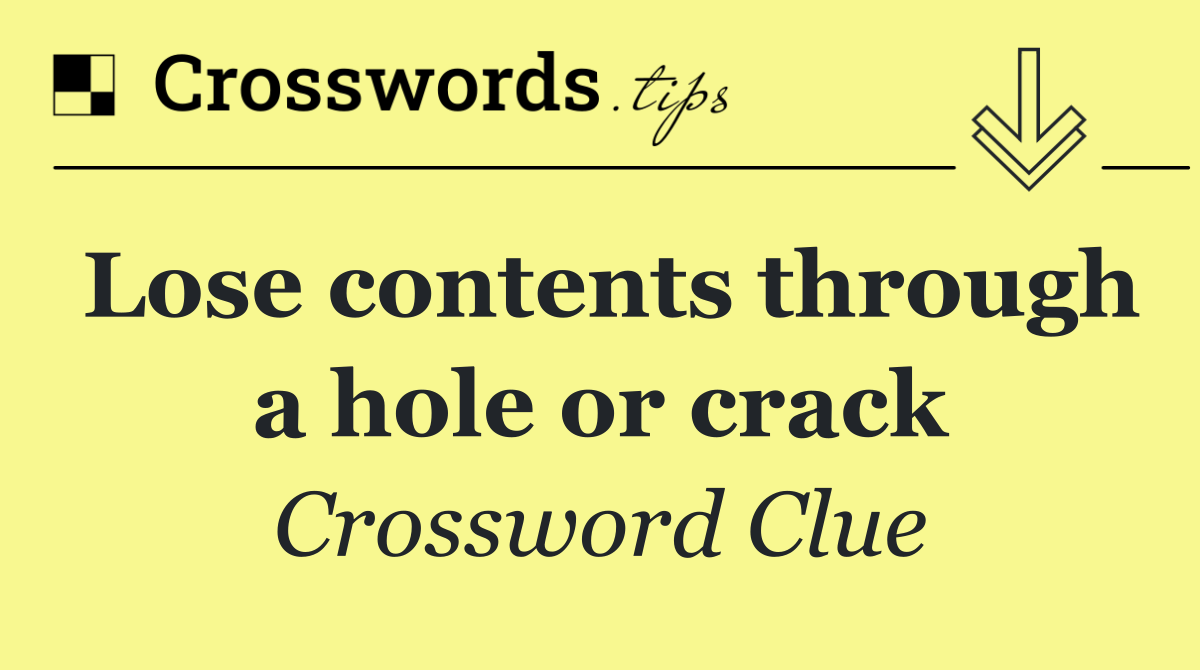 Lose contents through a hole or crack