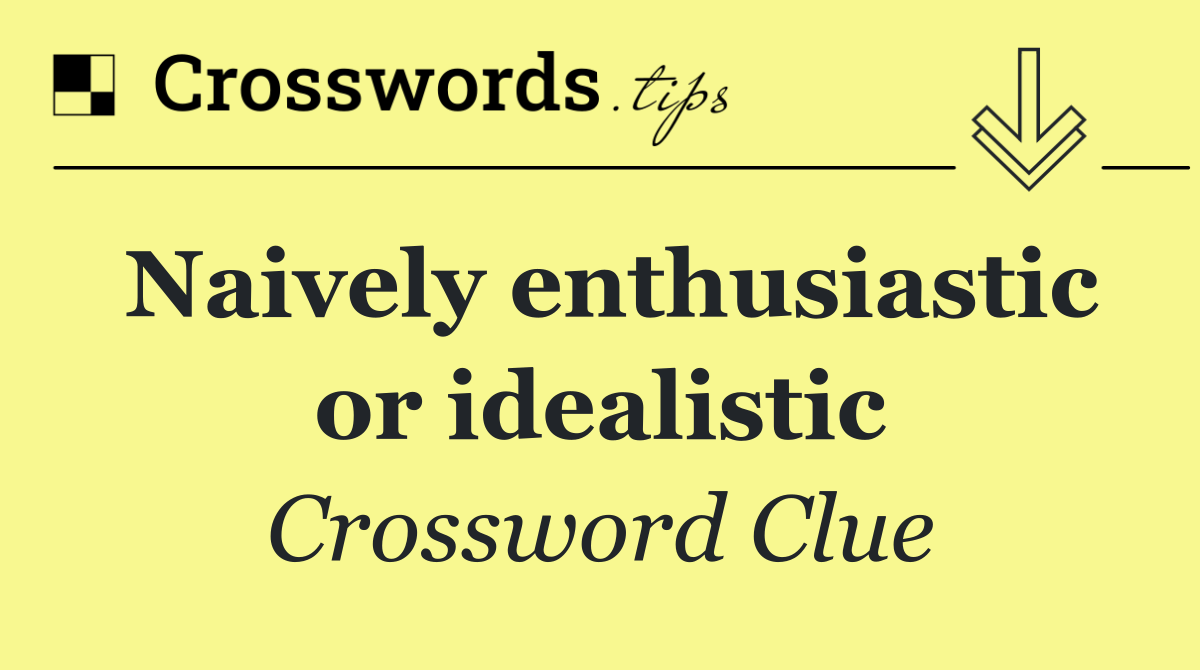 Naively enthusiastic or idealistic