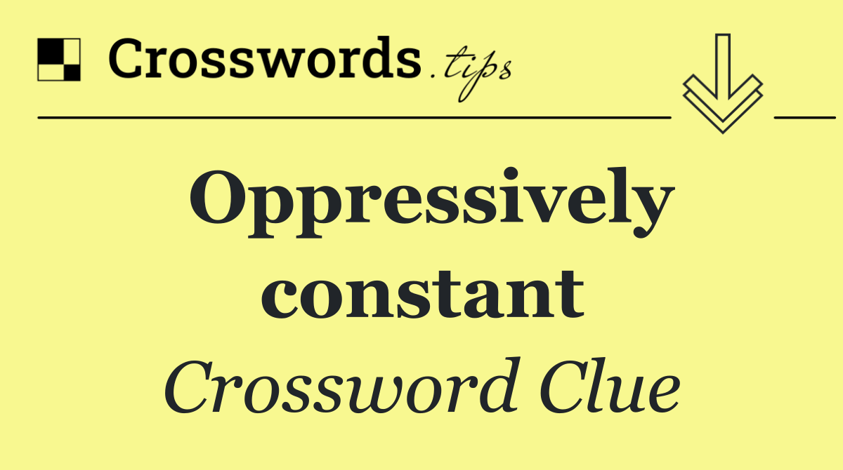 Oppressively constant