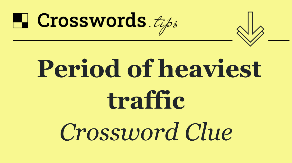 Period of heaviest traffic