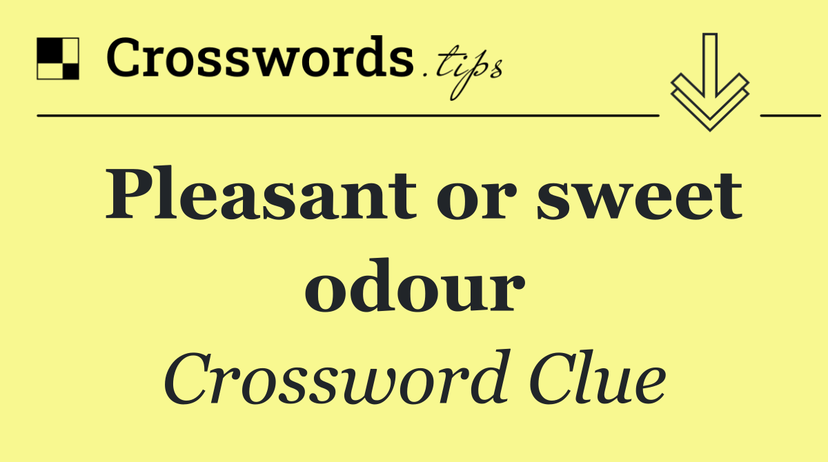 Pleasant or sweet odour