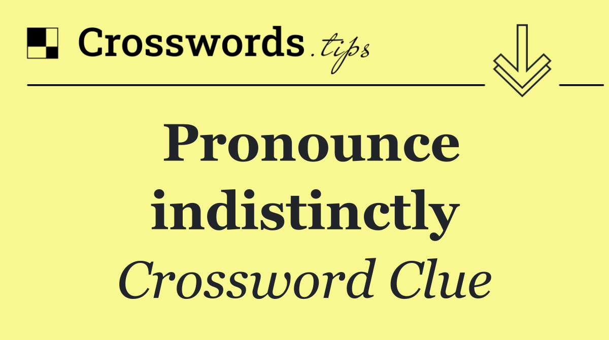 Pronounce indistinctly