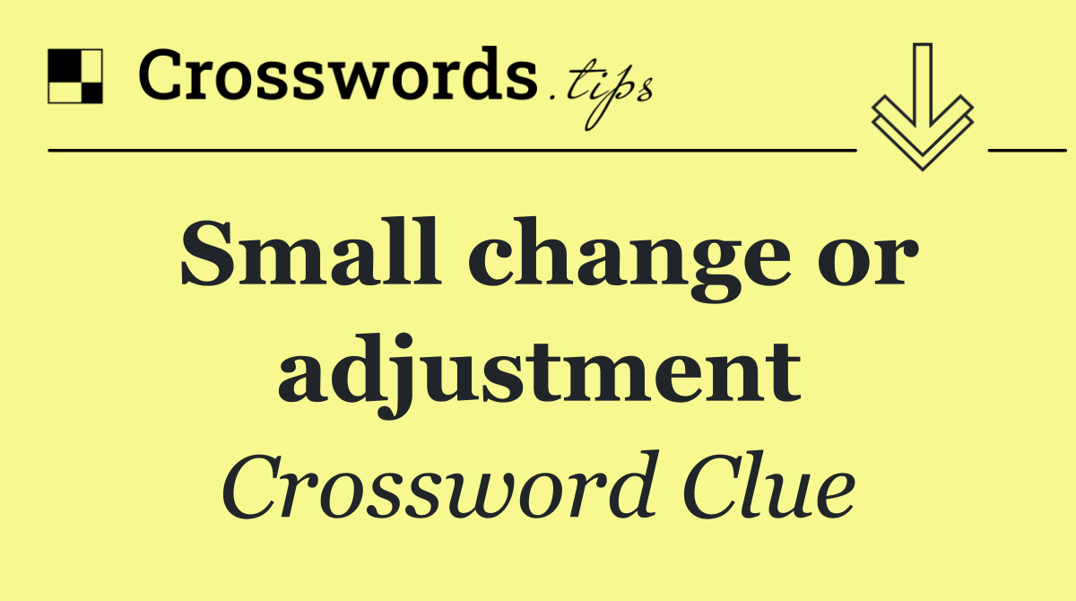 Small change or adjustment