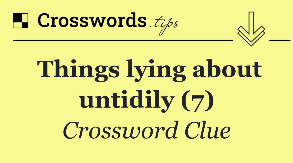 Things lying about untidily (7)