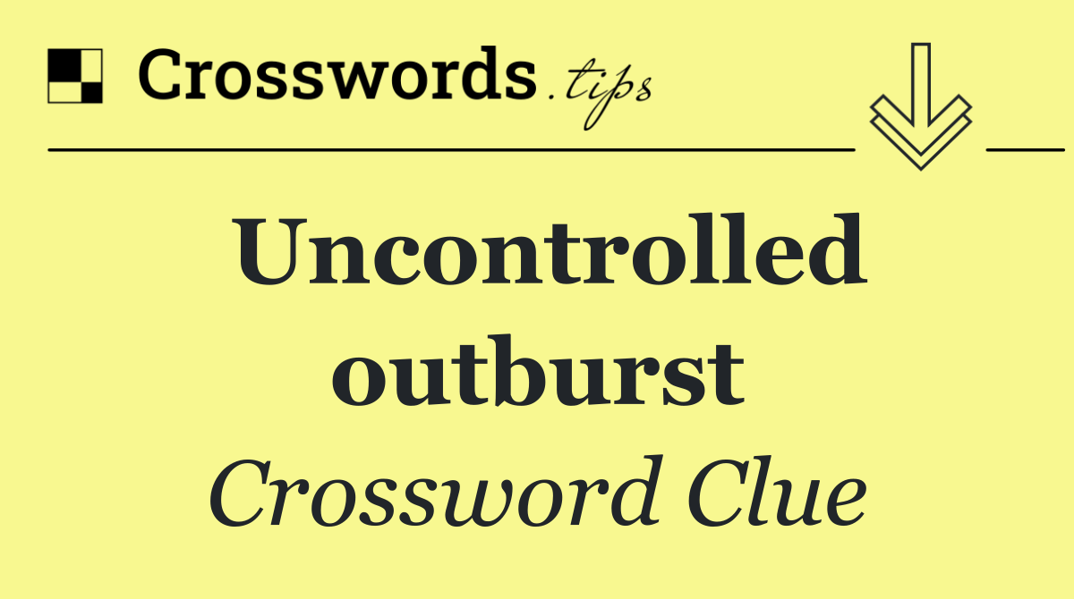 Uncontrolled outburst