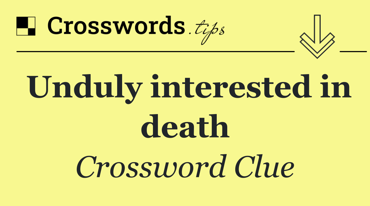 Unduly interested in death