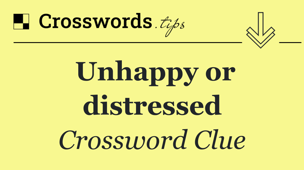 Unhappy or distressed