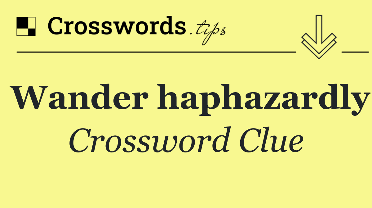 Wander haphazardly