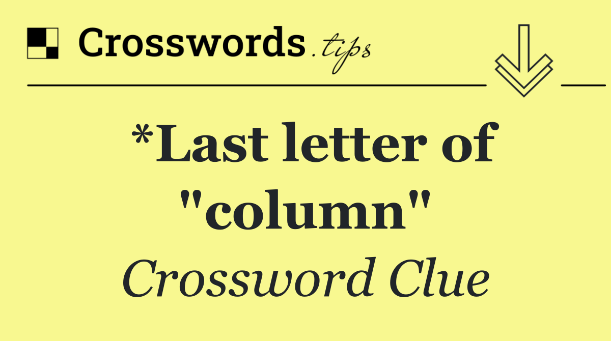 *Last letter of "column"