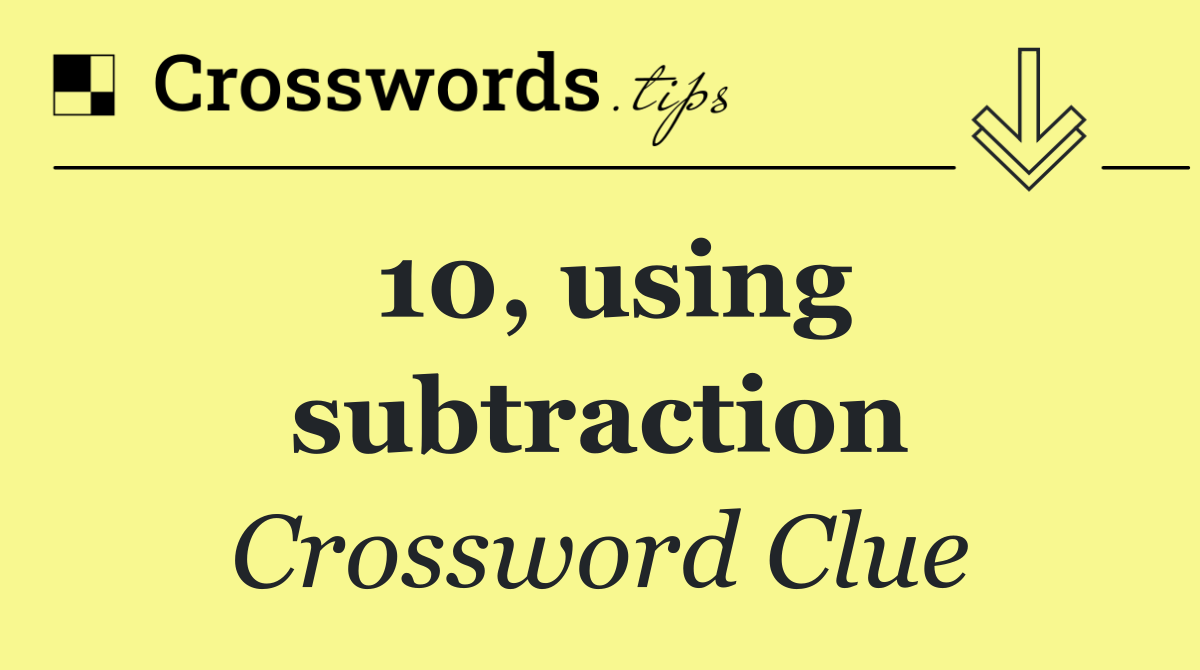10, using subtraction