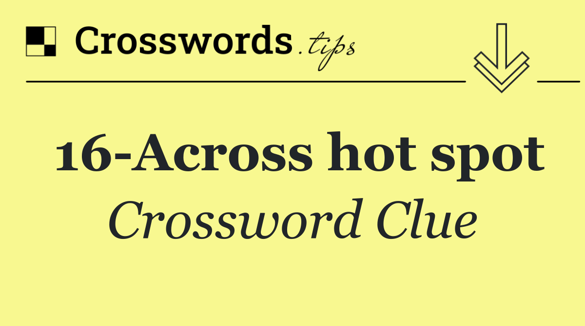 16 Across hot spot