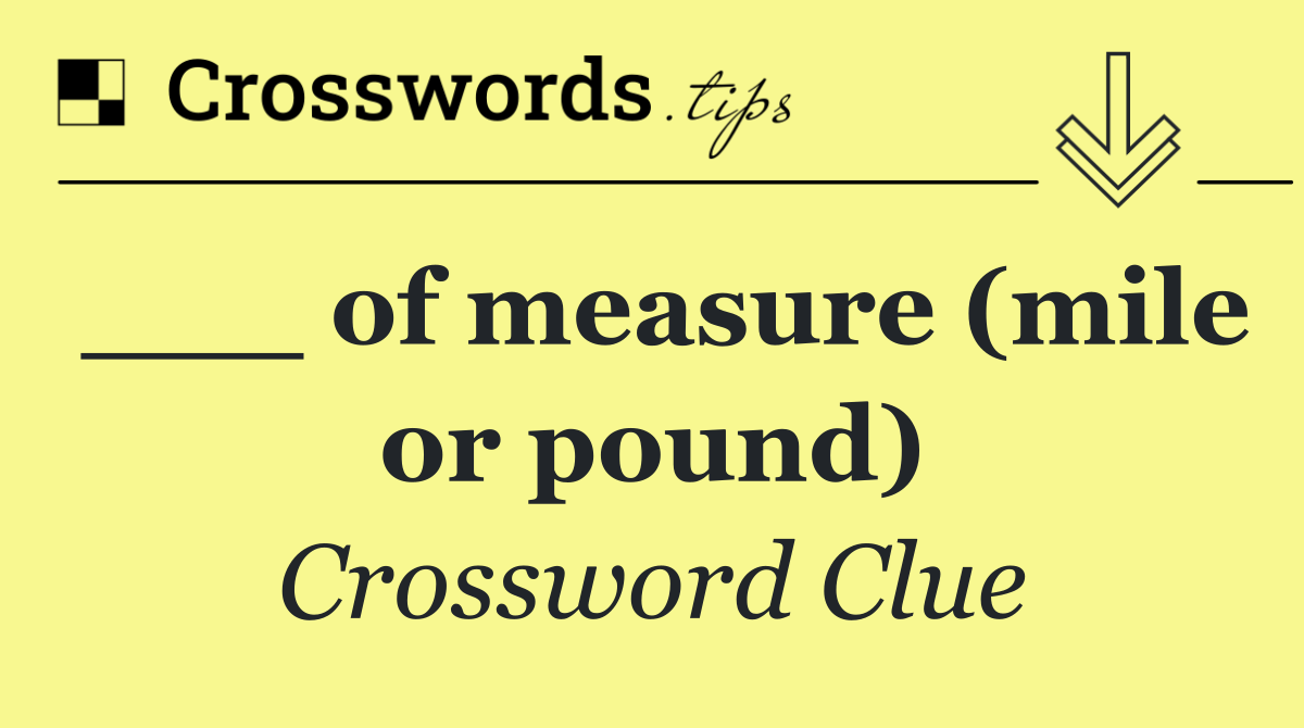 ___ of measure (mile or pound)