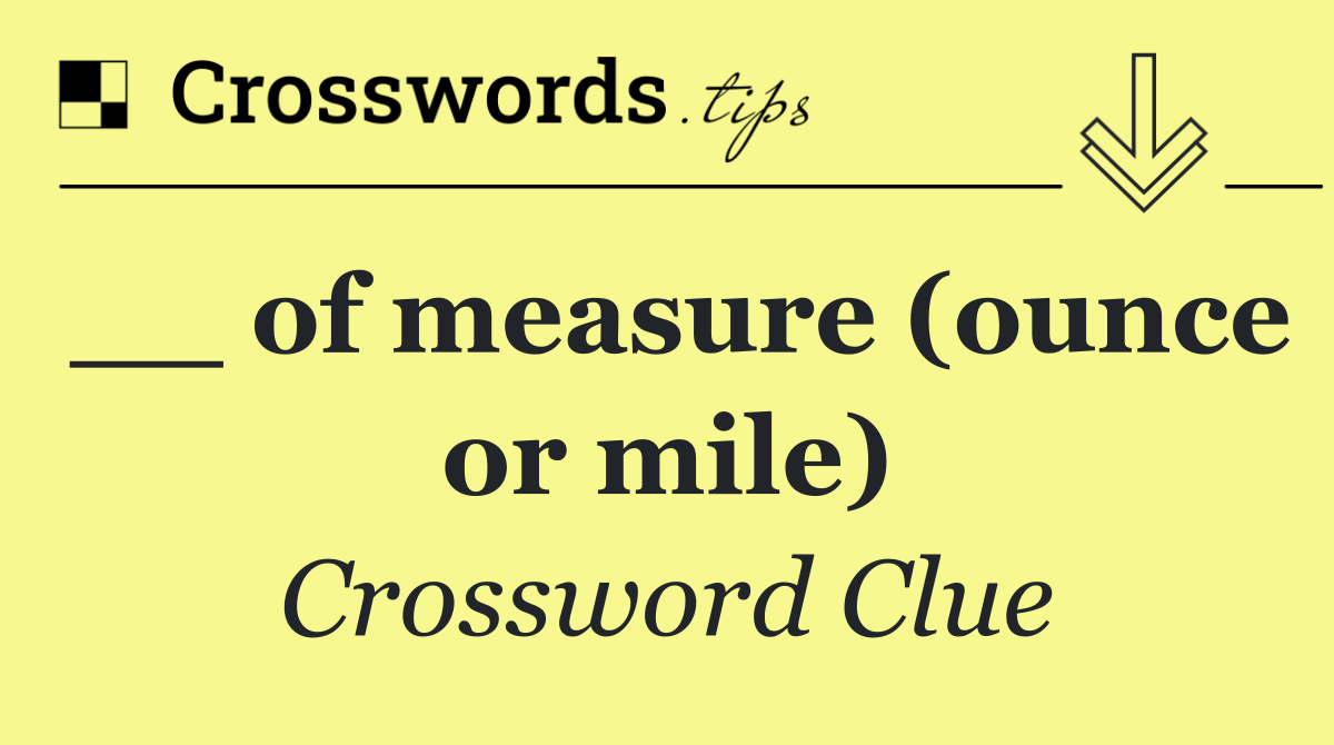 __ of measure (ounce or mile)