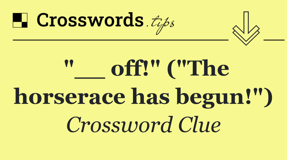 "__ off!" ("The horserace has begun!")