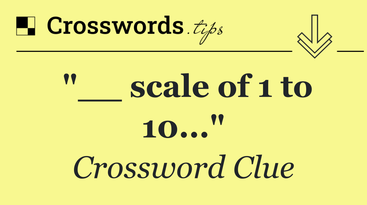 "__ scale of 1 to 10..."