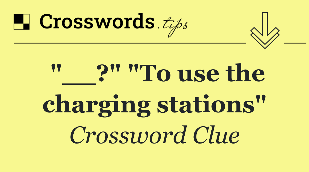 "__?" "To use the charging stations"