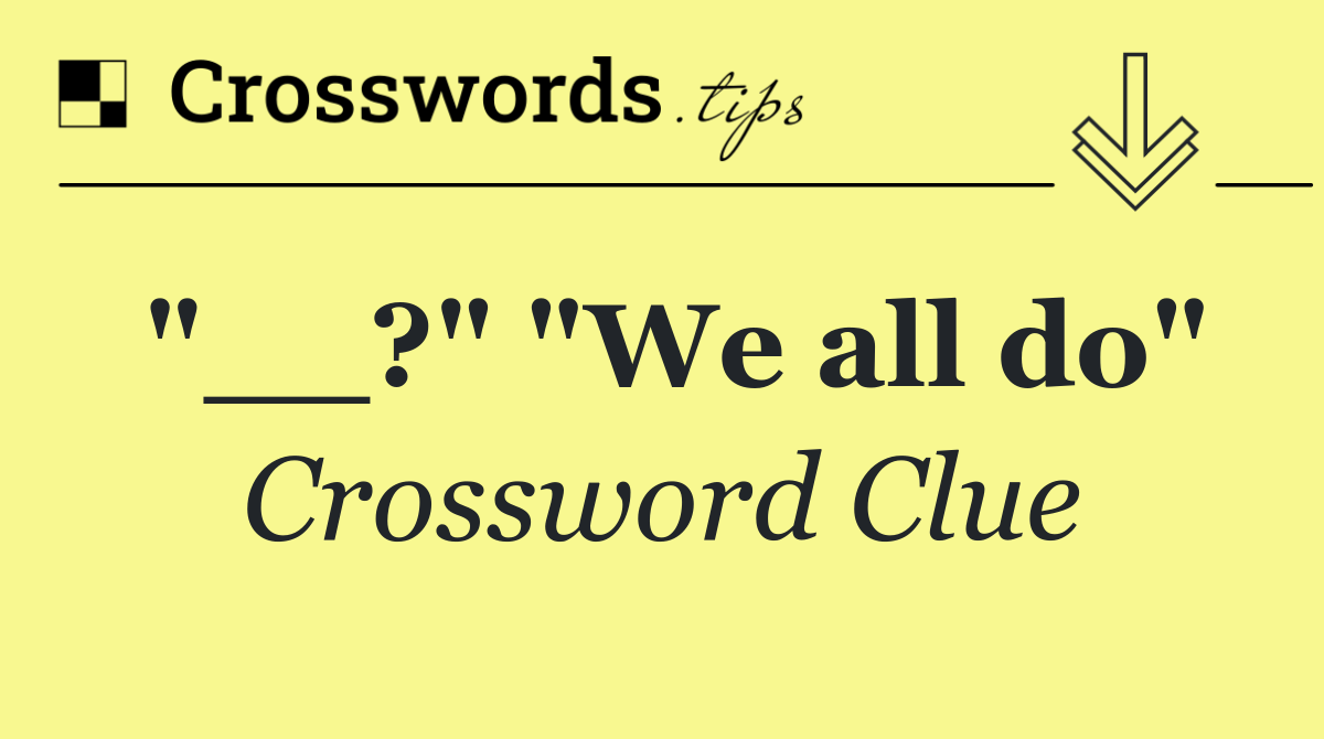 "__?" "We all do"
