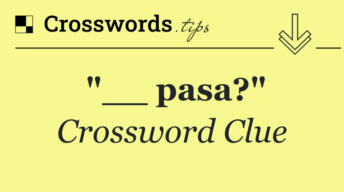 "__ pasa?"