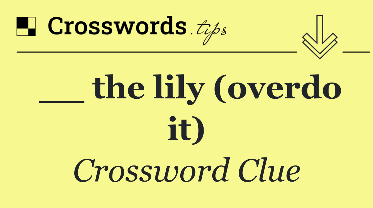 __ the lily (overdo it)