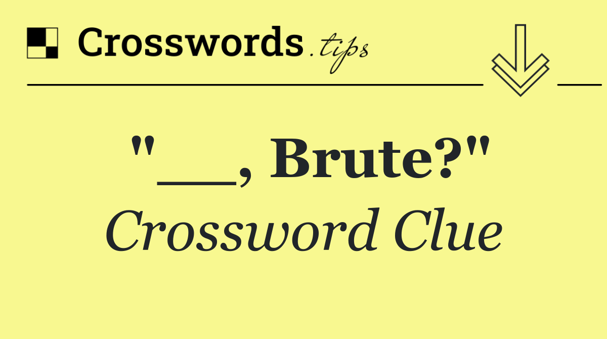 "__, Brute?"