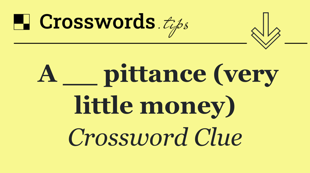 A __ pittance (very little money)