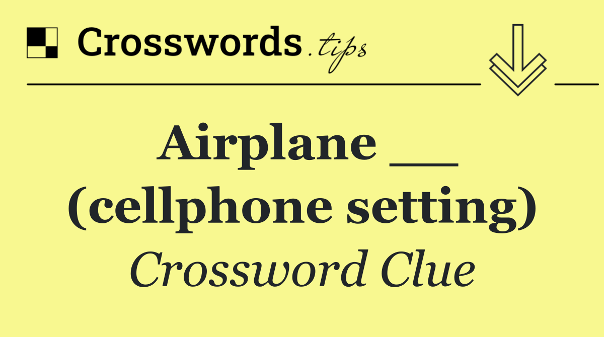 Airplane __ (cellphone setting)