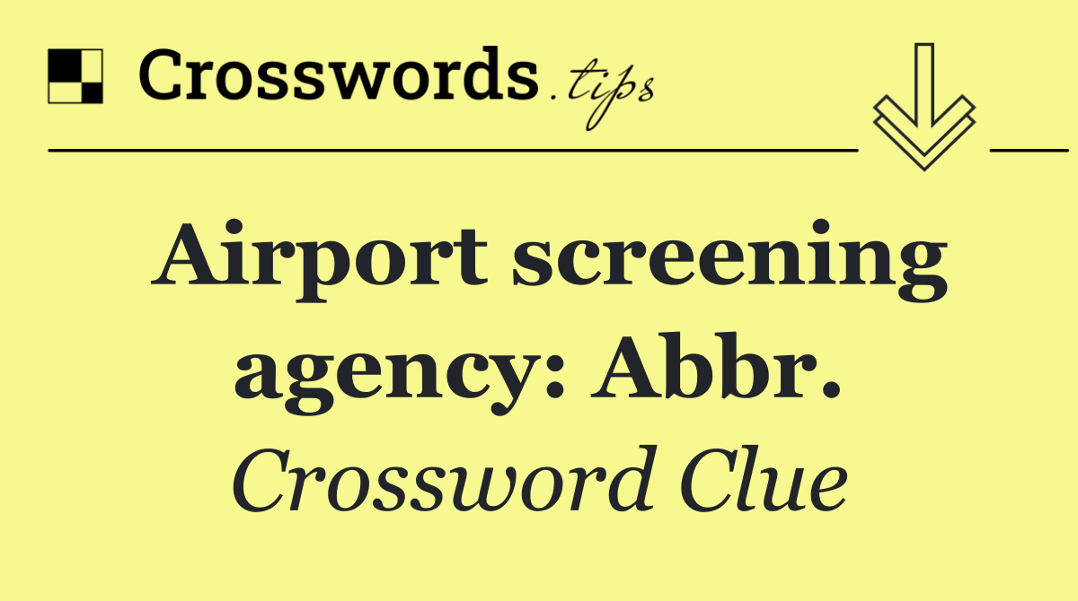 Airport screening agency: Abbr.