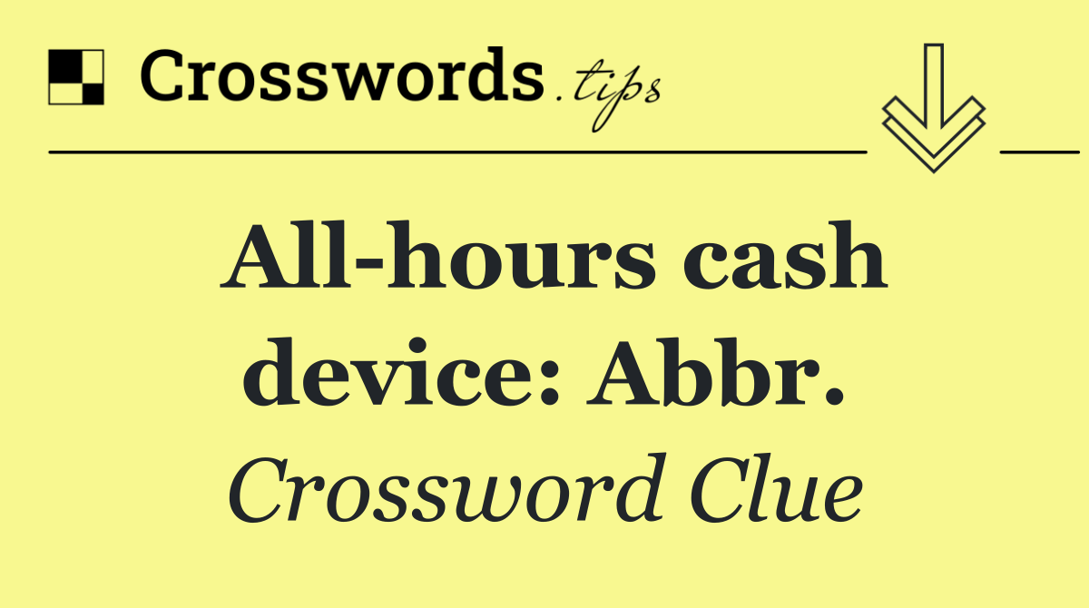 All hours cash device: Abbr.