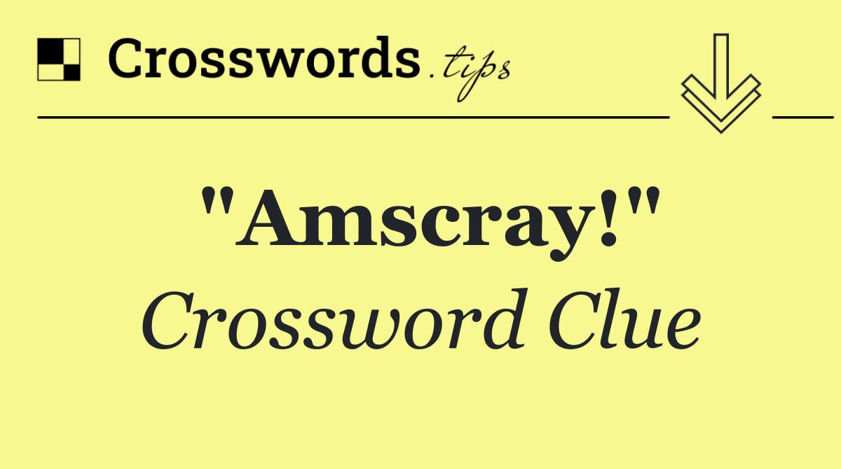 "Amscray!"