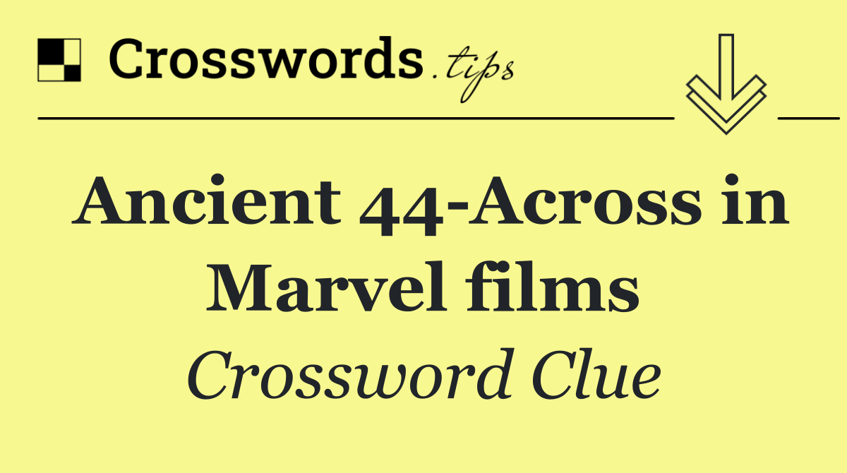 Ancient 44 Across in Marvel films