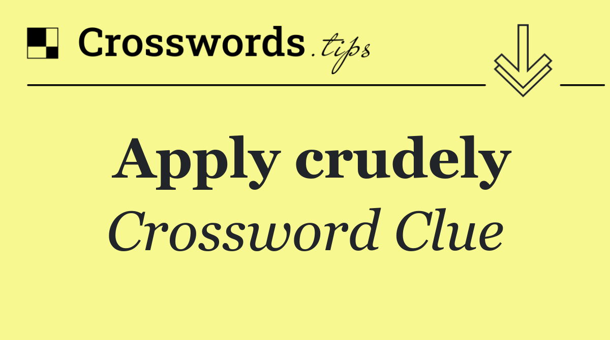 Apply crudely