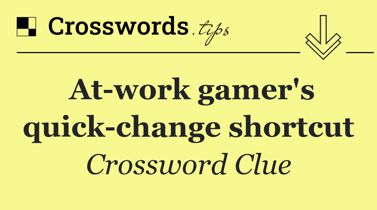 At work gamer's quick change shortcut