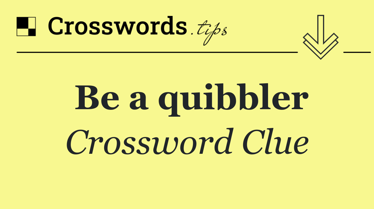 Be a quibbler