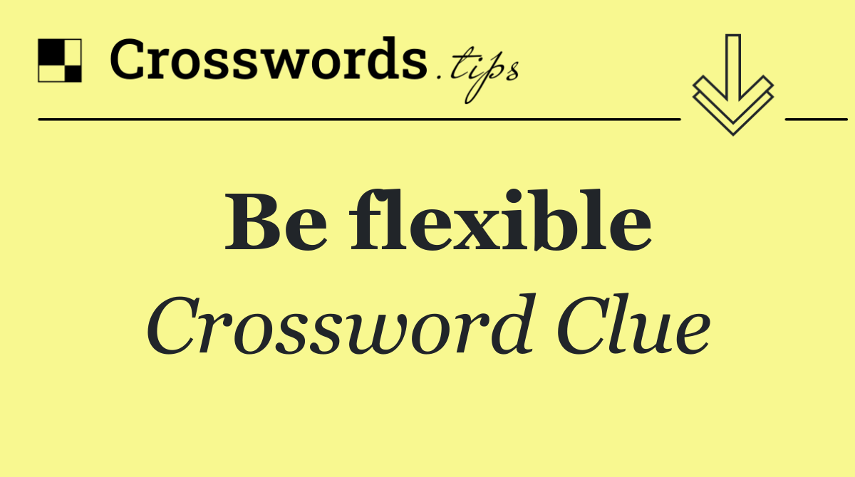 Be flexible