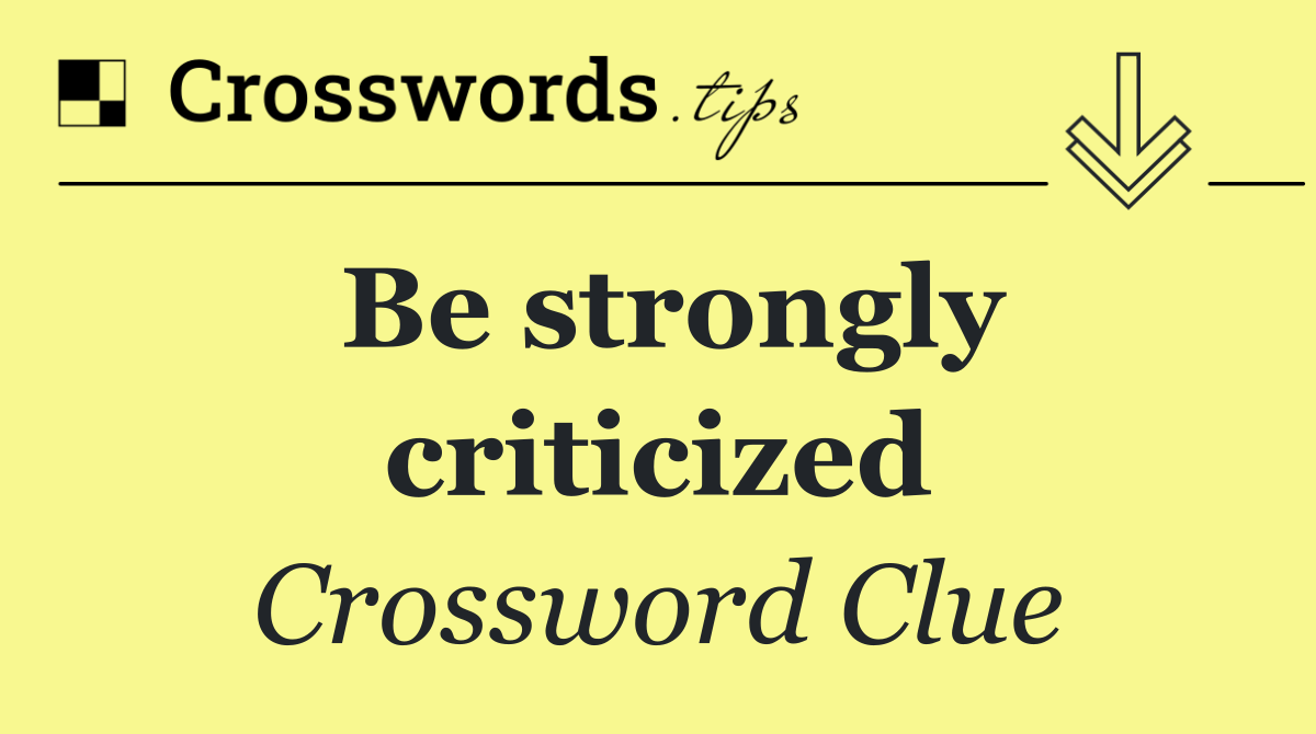 Be strongly criticized