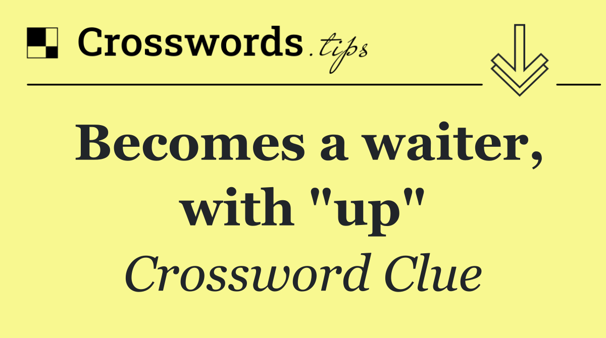 Becomes a waiter, with "up"