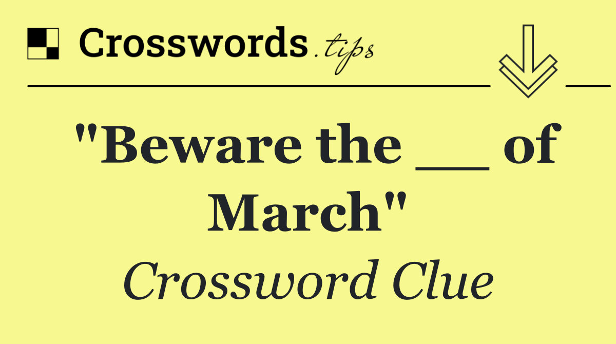 "Beware the ____ of March"