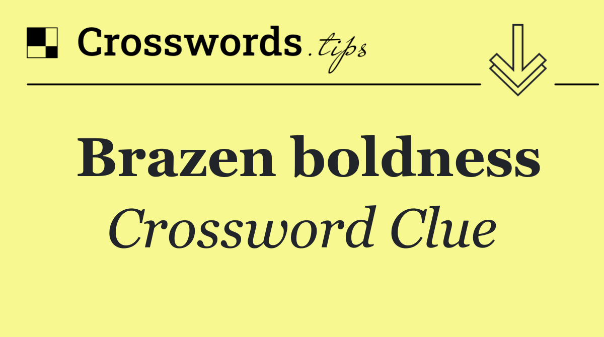 Brazen boldness