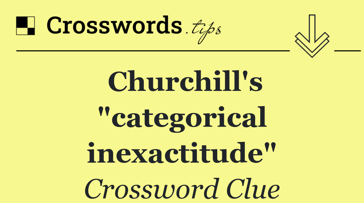 Churchill's "categorical inexactitude"