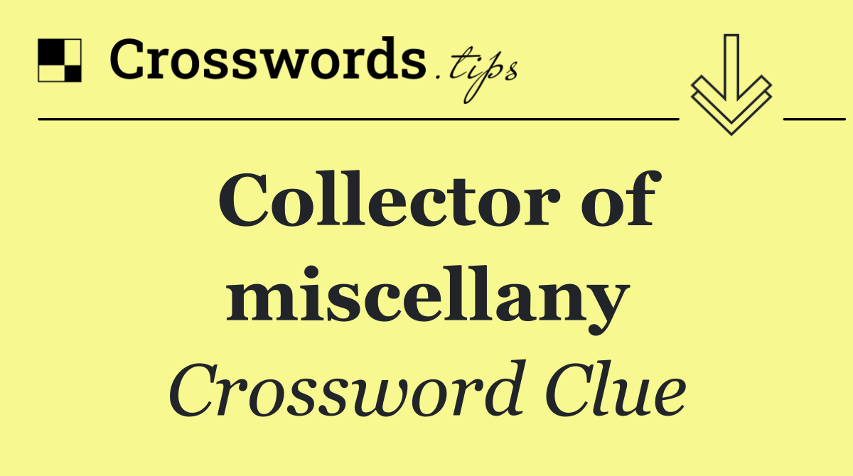 Collector of miscellany