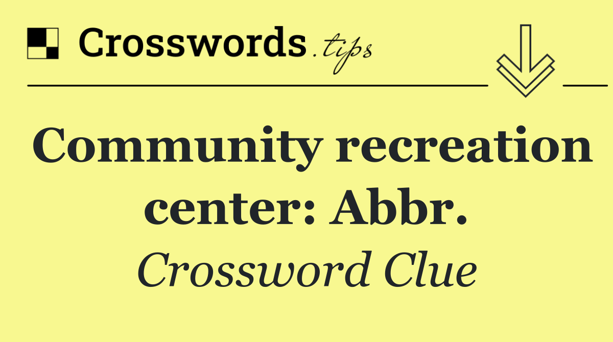 Community recreation center: Abbr.