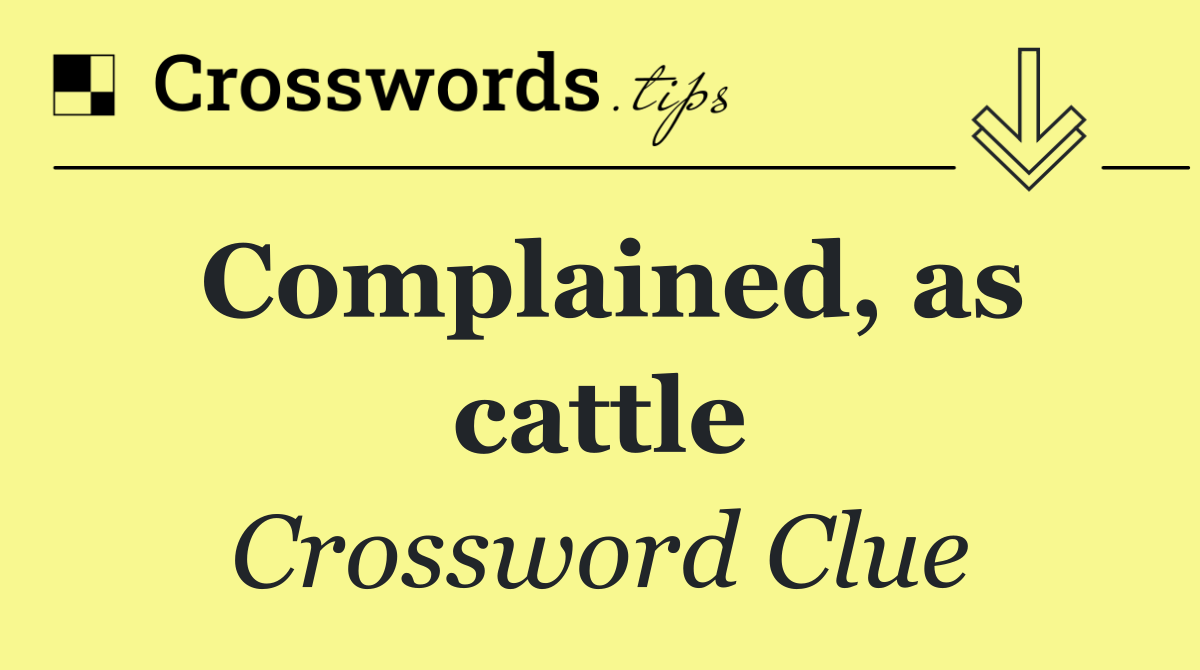 Complained, as cattle