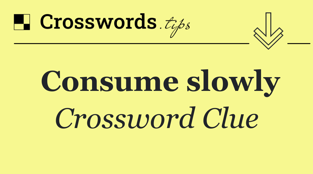 Consume slowly