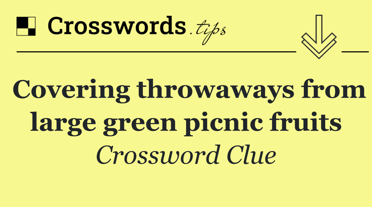 Covering throwaways from large green picnic fruits