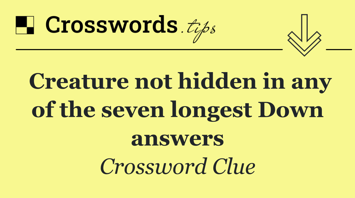 Creature not hidden in any of the seven longest Down answers