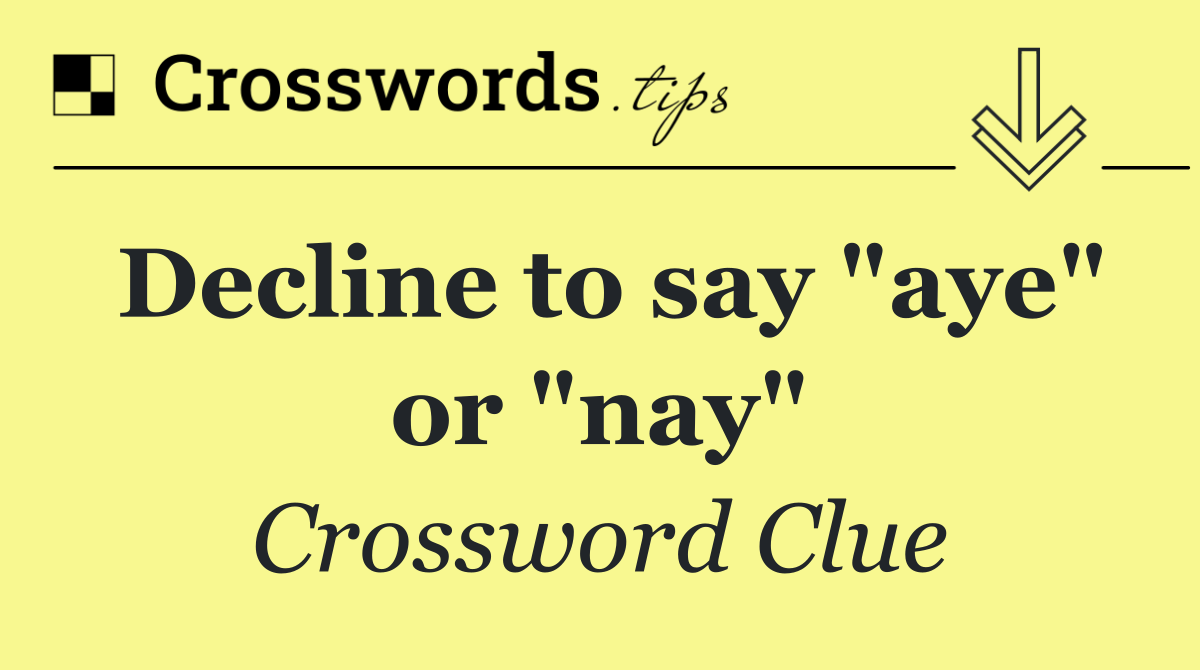 Decline to say "aye" or "nay"