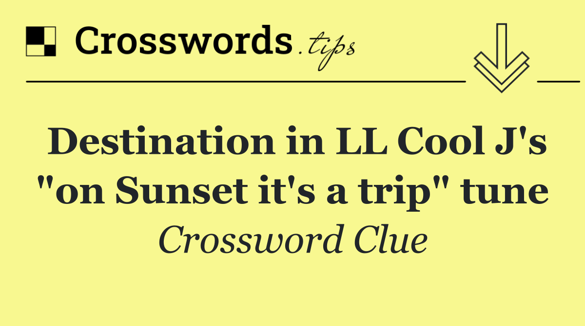 Destination in LL Cool J's "on Sunset it's a trip" tune